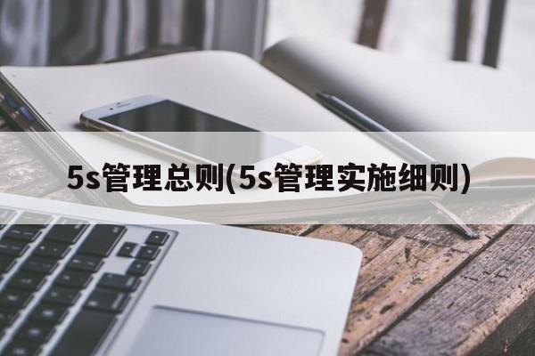 5s管理总则(5s管理实施细则)